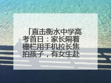 直击衡水中学高考首日：家长隔着栅栏用手机拉长焦拍孩子，有女生赴考前在电话亭与家人通话