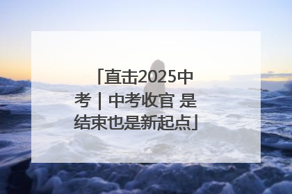 直击2025中考｜中考收官 是结束也是新起点
