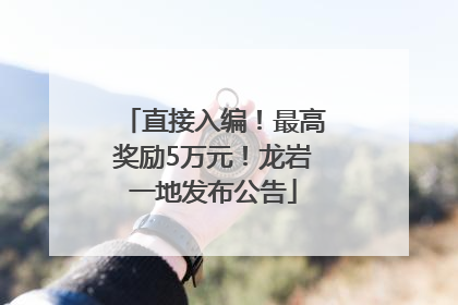 直接入编！最高奖励5万元！龙岩一地发布公告
