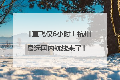 直飞仅6小时！杭州最远国内航线来了