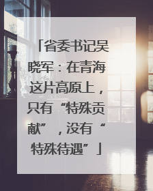 省委书记吴晓军：在青海这片高原上，只有“特殊贡献”，没有“特殊待遇”
