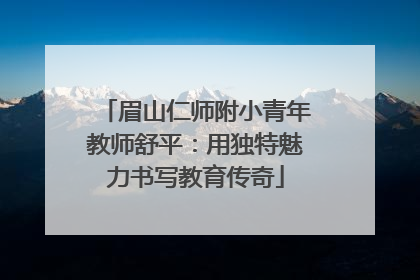 眉山仁师附小青年教师舒平：用独特魅力书写教育传奇