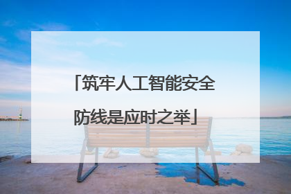 筑牢人工智能安全防线是应时之举