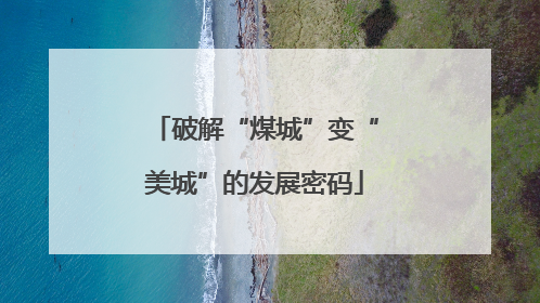 破解“煤城”变“美城”的发展密码