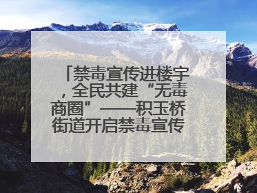 禁毒宣传进楼宇，全民共建“无毒商圈”——积玉桥街道开启禁毒宣传月系列活动