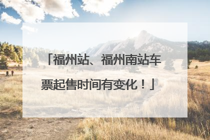 福州站、福州南站车票起售时间有变化！