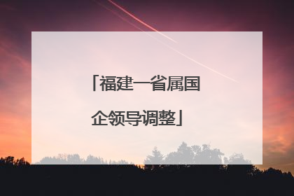 福建一省属国企领导调整