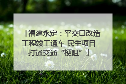 福建永定：平交口改造工程竣工通车 民生项目打通交通“梗阻”