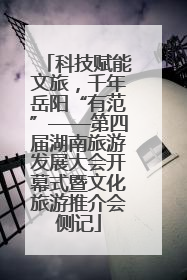 科技赋能文旅，千年岳阳“有范”——第四届湖南旅游发展大会开幕式暨文化旅游推介会侧记