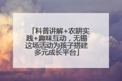 科普讲解+农耕实践+趣味互动，无锡这场活动为孩子搭建多元成长平台