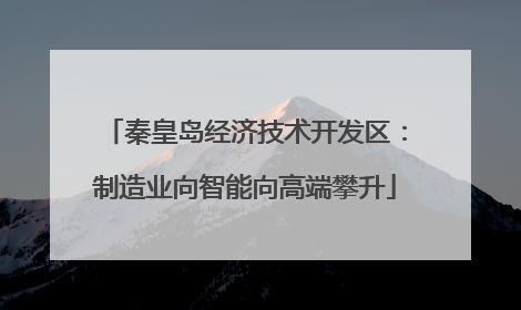 秦皇岛经济技术开发区：制造业向智能向高端攀升