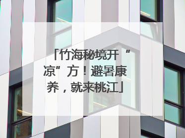 竹海秘境开“凉”方！避暑康养，就来桃江