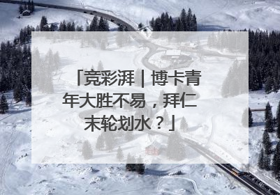 竞彩湃｜博卡青年大胜不易，拜仁末轮划水？