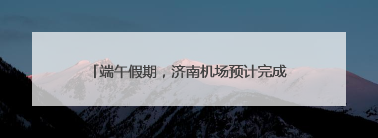 端午假期，济南机场预计完成旅客吞吐量14.9万人次