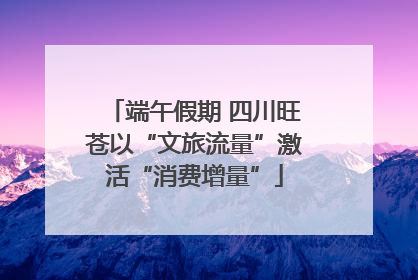 端午假期 四川旺苍以“文旅流量”激活“消费增量”