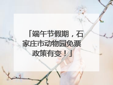端午节假期，石家庄市动物园免票政策有变！