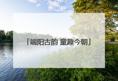端阳古韵 童趣今朝