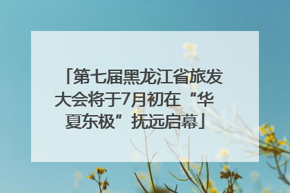 第七届黑龙江省旅发大会将于7月初在“华夏东极”抚远启幕