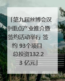 第九届丝博会汉中重点产业推介暨签约活动举行 签约 93个项目 总投资132.23 亿元