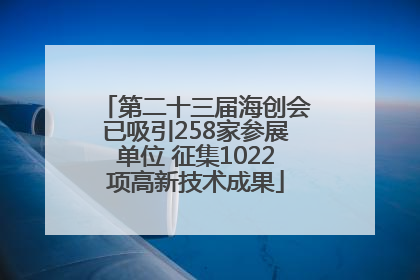 第二十三届海创会已吸引258家参展单位 征集1022项高新技术成果