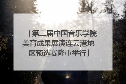 第二届中国音乐学院美育成果展演连云港地区预选赛隆重举行