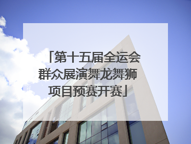 第十五届全运会群众展演舞龙舞狮项目预赛开赛