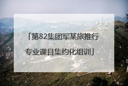 第82集团军某旅推行专业课目集约化组训