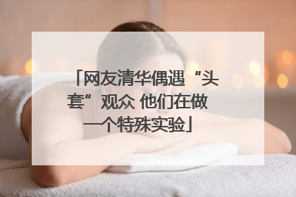 网友清华偶遇“头套”观众 他们在做一个特殊实验