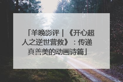 羊晚影评｜《开心超人之逆世营救》：传递真善美的动画诗篇