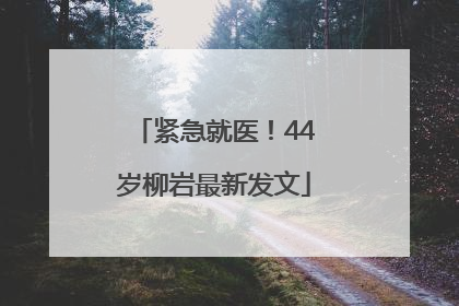 紧急就医！44岁柳岩最新发文