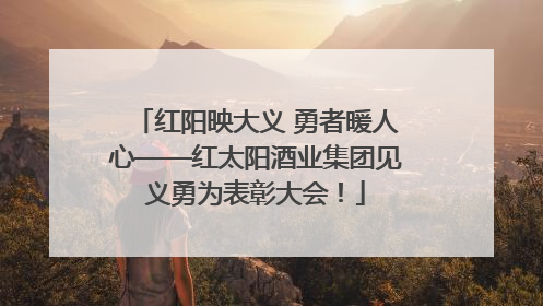 红阳映大义 勇者暖人心——红太阳酒业集团见义勇为表彰大会！