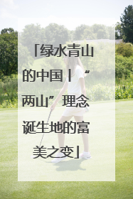 绿水青山的中国丨“两山”理念诞生地的富美之变