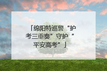 绵阳特巡警“护考三重奏”守护“平安高考”