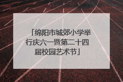 绵阳市城郊小学举行庆六一暨第二十四届校园艺术节
