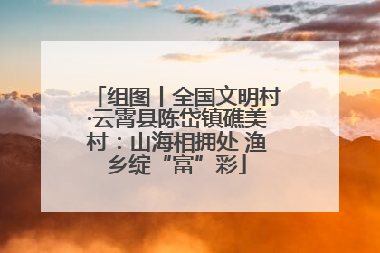 组图丨全国文明村·云霄县陈岱镇礁美村：山海相拥处 渔乡绽“富”彩