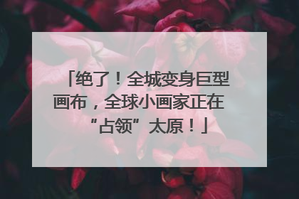 绝了！全城变身巨型画布，全球小画家正在“占领”太原！