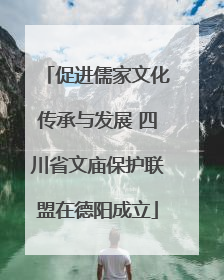 促进儒家文化传承与发展 四川省文庙保护联盟在德阳成立