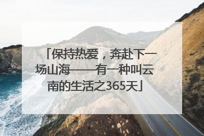 保持热爱，奔赴下一场山海——有一种叫云南的生活之365天