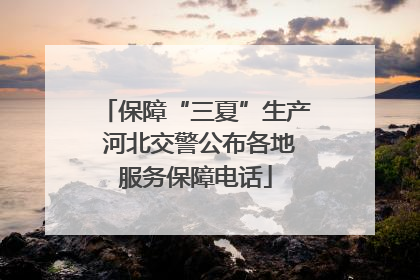保障“三夏”生产 河北交警公布各地服务保障电话