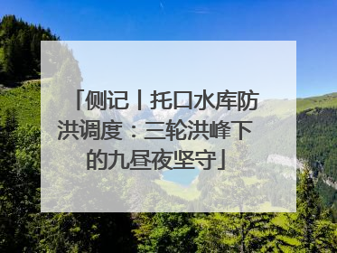 侧记丨托口水库防洪调度：三轮洪峰下的九昼夜坚守