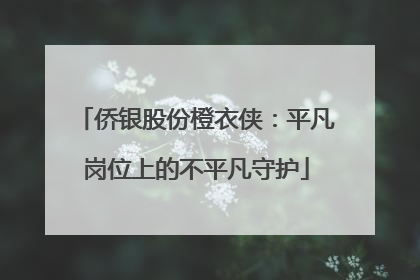 侨银股份橙衣侠：平凡岗位上的不平凡守护