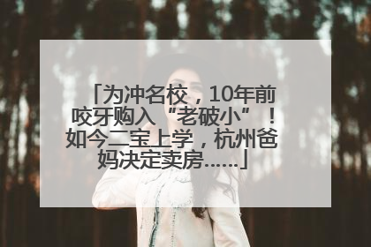 为冲名校，10年前咬牙购入“老破小”！如今二宝上学，杭州爸妈决定卖房……
