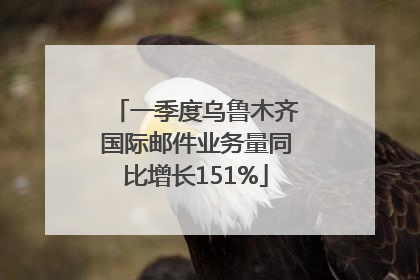 一季度乌鲁木齐国际邮件业务量同比增长151%
