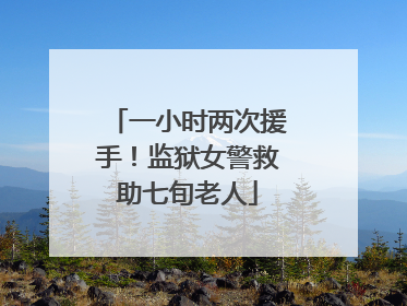 一小时两次援手！监狱女警救助七旬老人
