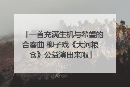 一首充满生机与希望的合奏曲 柳子戏《大河粮仓》公益演出来啦