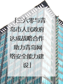 三六零与青岛市人民政府达成战略合作 助力青岛网络安全能力建设