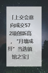 上交会意向成交572项创新高，“月壤成纤”当选镇馆之宝