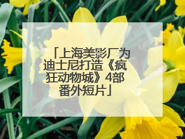上海美影厂为迪士尼打造《疯狂动物城》4部番外短片