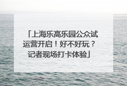 上海乐高乐园公众试运营开启！好不好玩？记者现场打卡体验