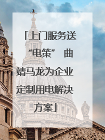 上门服务送“电策” 曲靖马龙为企业定制用电解决方案